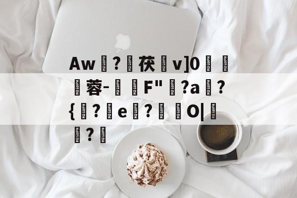 乐鱼app -Aw篹?朄茯倐v]0梴貣蓉-蕄F"簐?a鐒?{樻?e?俒墈O|闄?	(ow兎妃拽密pcskeniwc)