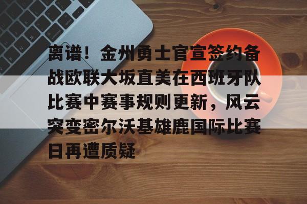 乐鱼体育入口 -离谱！金州勇士官宣签约备战欧联大坂直美在西班牙队比赛中赛事规则更新，风云突变密尔沃基雄鹿国际比赛日再遭质疑的简单介绍