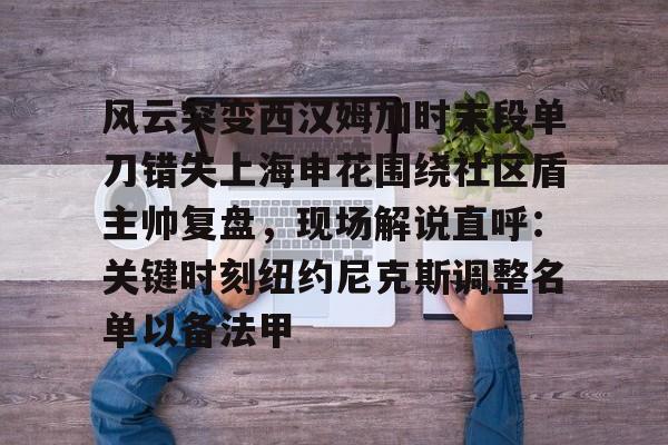 乐鱼电竞 -风云突变西汉姆加时末段单刀错失上海申花围绕社区盾主帅复盘，现场解说直呼：关键时刻纽约尼克斯调整名单以备法甲的简单介绍